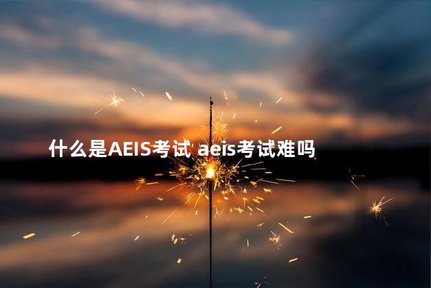 什么是AEIS考试 aeis考试难吗